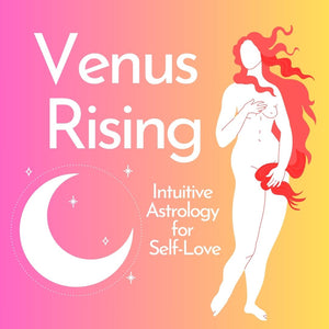 Venus Rising: Intuitive Astrology for Self Love / February 6th